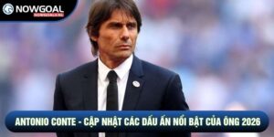 Antonio Conte - Cập Nhật Các Dấu Ấn Nổi Bật Của Ông 2026