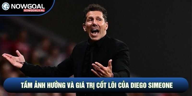 Tầm ảnh hưởng và giá trị cốt lõi của Diego Simeone