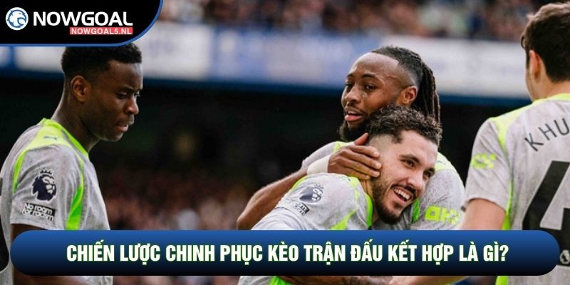 Chiến lược chinh phục kèo trận đấu kết hợp là gì?