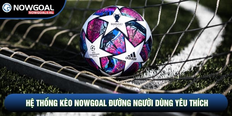 Hệ thống kèo Nowgoal đường người dùng yêu thích Hệ thống kèo Nowgoal đường người dùng yêu thích