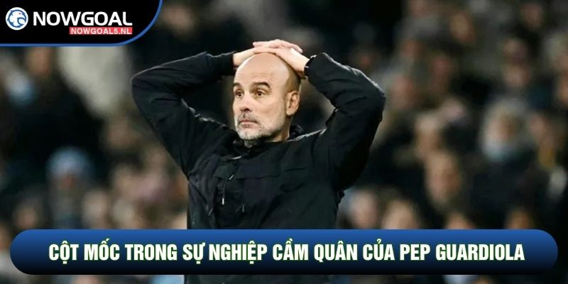 Cột mốc trong sự nghiệp cầm quân của Pep Guardiola