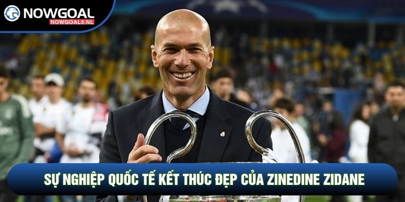 Sự nghiệp quốc tế kết thúc đẹp của Zinedine Zidane